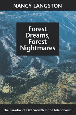 Forest Dreams, Forest Nightmares: The Paradox of Old Growth in the Inland West - Nancy Langston