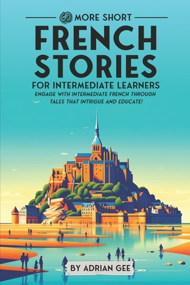 69 More Short French Stories for Intermediate Learners: Engage with Intermediate French Through Tales That Intrigue and Educate! - Adrian Gee