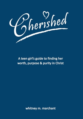 Cherished: A Teen Girl's Guide to Finding Her Worth, Purpose, and Purity in Christ - Whitney M. Marchant