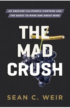 Coperta cărții 'The Mad Crush: An Obscure California Vineyard and the Quest to Make One Great Wine - Sean C. Weir'