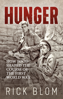 Hunger: How Food Shaped the Course of the First World War - Rick Blom