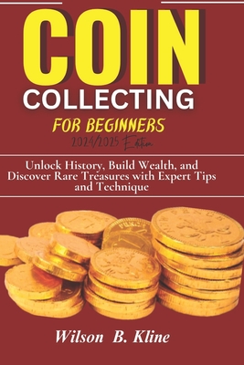 Coperta cărții 'COIN COLLECTING FOR BEGINNERS 2024/2025 Edition: Unlock History, Build Wealth, and Discover Rare Treasures with Expert'