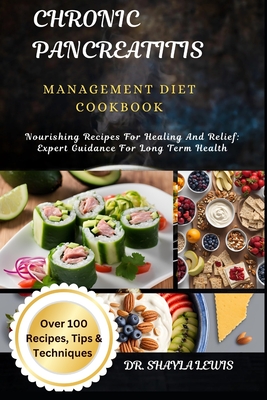 Chronic Pancreatitis Management Diet Cookbook: Nourishing Recipes For Healing And Relief: Expert Guidance For Long Term Health - Shayla Lewis