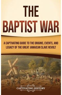 Poza produsului The Baptist War: A Captivating Guide to the Origins, Events, and Legacy of the Great Jamaican Slave Revolt - Captivating History