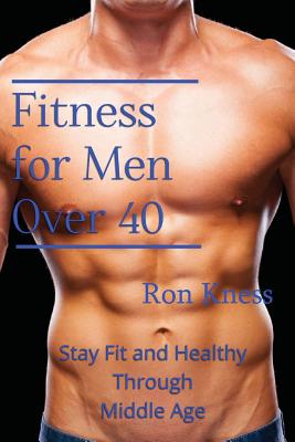Coperta cărții 'Fitness for Men Over 40: Stay Fit and Healthy Through Middle Age - Ron Kness'