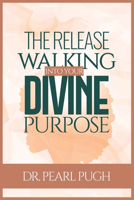 The Release: Walking Into Your Divine Purpose - Pearl Pugh