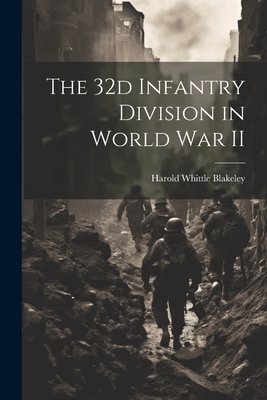 The 32d Infantry Division in World War II - Harold Whittle 1893-1966 Blakeley