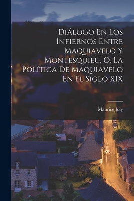 Diálogo En Los Infiernos Entre Maquiavelo Y Montesquieu, O, La Política De Maquiavelo En El Siglo XIX - Maurice Joly