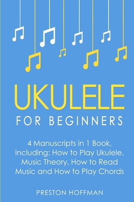 Ukulele: For Beginners - Bundle - The Only 4 Books You Need to Learn Ukulele Lessons, Ukulele Chords and How to Play Ukulele Mu - Preston Hoffman