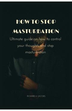 Poza produsului How to stop masturbation: Ultimate guide on how to control your thoughts and stop masturbation - Richard H. Jacobs