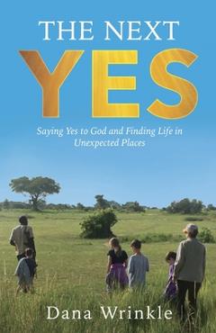 Coperta cărții 'The Next Yes: Saying Yes to God and Finding Life in Unexpected Places - Dana Wrinkle'