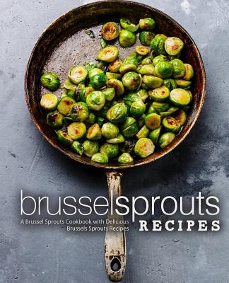 Brussel Sprouts Recipes: A Brussel Sprouts Cookbook with Delicious Brussels Sprouts Recipes (2nd Edition) - Booksumo Press