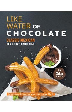 Coperta cărții 'Like Water of Chocolate - Classic Mexican Desserts you will love: Mexican desserts you can't say No!! - Ida Smith'