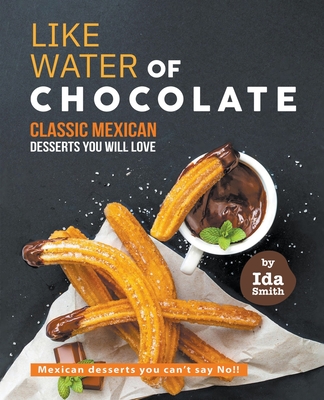 Coperta cărții 'Like Water of Chocolate - Classic Mexican Desserts you will love: Mexican desserts you can't say No!! - Ida Smith'