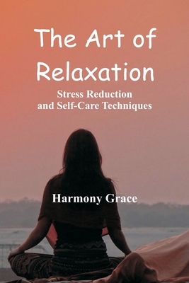 The Art of Relaxation: Stress Reduction and Self-Care Techniques - Harmony Grace
