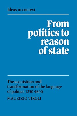 From Politics to Reason of State: The Acquisition and Transformation of the Language of Politics 1250-1600 - Maurizio Viroli