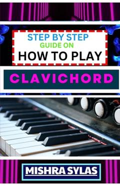 Coperta cărții 'Step by Step Guide on How to Play Clavichord: Expert Guide To Playing And Understanding The Secrets Of The Clavichord'