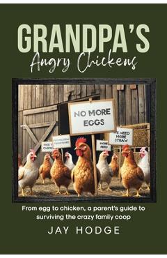Coperta cărții 'Grandpa's Angry Chickens: From egg to chicken, a parent's guide to surviving the crazy family coop - Jay Hodge'