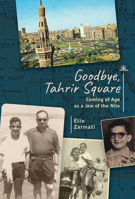 Goodbye, Tahrir Square: Coming of Age as a Jew of the Nile - Elio Zarmati