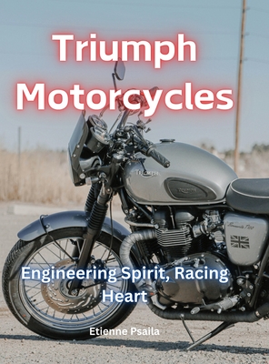 Triumph Motorcycles: Engineering Spirit, Racing Heart - Etienne Psaila
