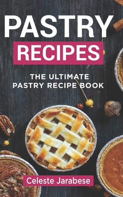 Coperta cărții 'Pastry Recipes: The Ultimate Pastry Recipe Book, Guide to Making Delightful Pastries - Celeste Jarabese'