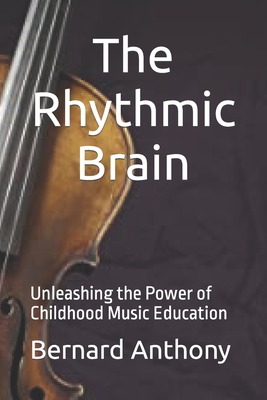 The Rhythmic Brain: Unleashing the Power of Childhood Music Education - Bernard William Anthony