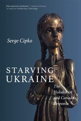 Coperta cărții 'Starving Ukraine: The Holodomor and Canada's Response - Serge Cipko'