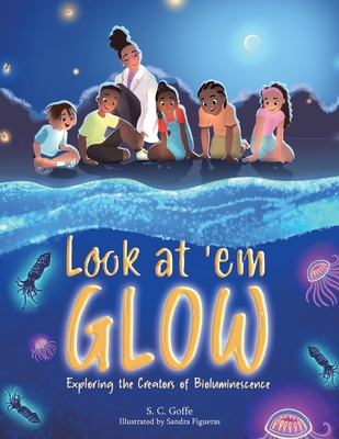 Look at 'em Glow: Exploring the Creators of Bioluminescence - S. C. Goffe