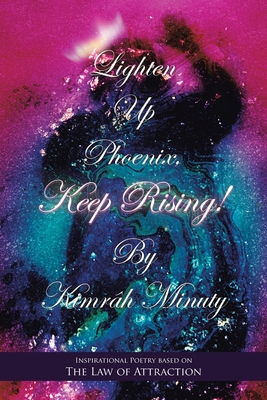 Lighten up Phoenix, Keep Rising!: Inspirational Poetry Based on the Law of Attraction - Kimrâh Minuty
