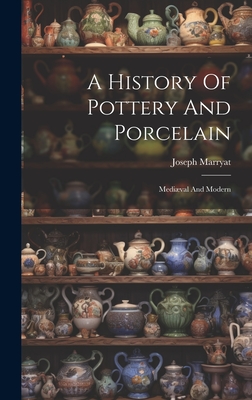 A History Of Pottery And Porcelain: Mediæval And Modern - Joseph Marryat