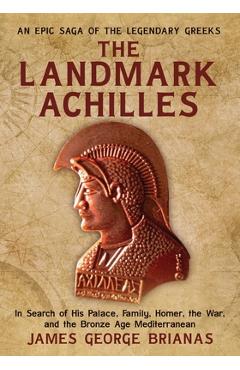 Coperta cărții 'The Landmark Achilles: In Search of His Palace, His Family, Homer, the War, and the Bronze Age Mediterranean - James'