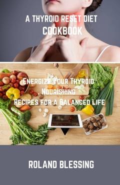 Coperta cărții 'A Thyroid Reset Diet Cookbook: Energize Your Thyroid; Nourishing Recipes for a Balanced Life - Roland Blessing'