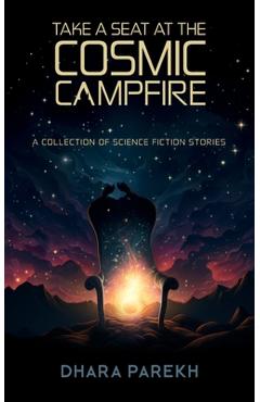 Coperta cărții 'Take a Seat at the Cosmic Campfire: A Collection of Science Fiction Stories - Dhara Parekh'