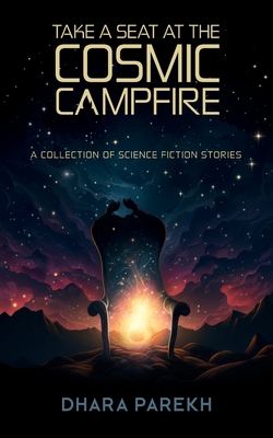 Coperta cărții 'Take a Seat at the Cosmic Campfire: A Collection of Science Fiction Stories - Dhara Parekh'