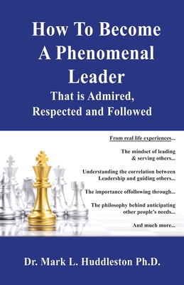 Coperta cărții 'How To Become A Phenomenal Leader That is Admired, Respected and Followed - Mark L. Huddleston'