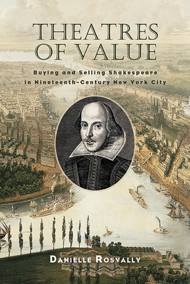 Theatres of Value: Buying and Selling Shakespeare in Nineteenth-Century New York City - Danielle Rosvally