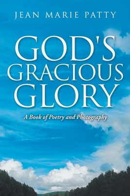 God's Gracious Glory: A Book of Poetry and Photography - Jean Marie Patty
