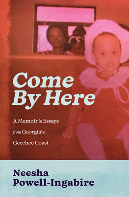 Coperta cărții 'Come by Here: A Memoir in Essays from Georgia's Geechee Coast - Neesha Powell-ingabire'