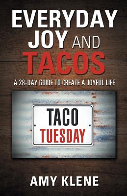 Everyday Joy and Tacos: A 28-Day Guide to Create a Joyful Life - Amy Klene