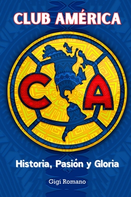 Club América: Historia, Pasión y Gloria - Gigi Romano