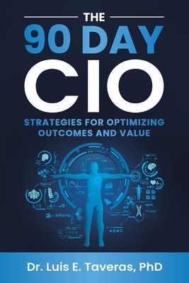 Coperta cărții 'The 90 Day CIO: Strategies for Optimizing Outcomes and Value - Luis E. Taveras'