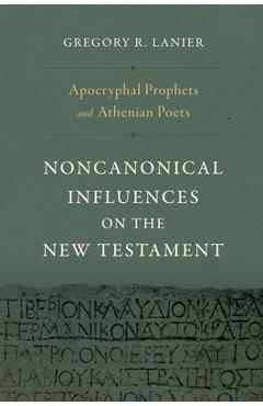 Poza produsului Apocryphal Prophets and Athenian Poets: Noncanonical Influences on the New Testament - Gregory R. Lanier