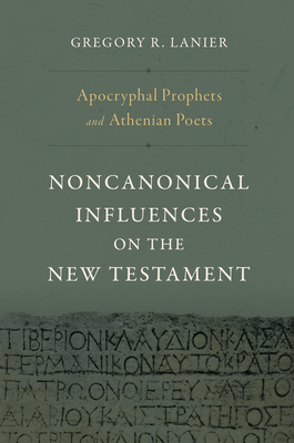 Apocryphal Prophets and Athenian Poets: Noncanonical Influences on the New Testament - Gregory R. Lanier