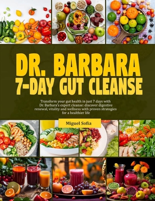 Dr. Barbara 7-Day Gut Cleanse: Transform your gut health in just 7-days with dr. Barbara's expert cleanse: discover digestive renewal, vitality and w - Miguel Sofia
