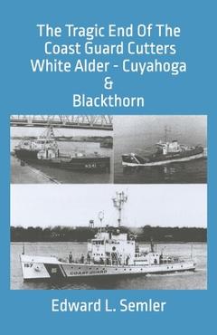 The Tragic End Of The Coast Guard Cutters White Alder, Cuyahoga, & Blackthorn - Edward Leo Semler