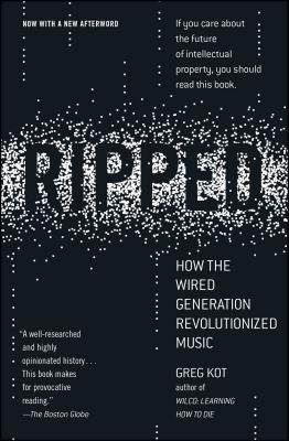 Ripped: How the Wired Generation Revolutionized Music - Greg Kot