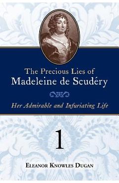 Coperta cărții 'The Precious Lies of Madeleine de Scudéry: Her Admirable and Infuriating Life. Book 1 - Eleanor Knowles Dugan'