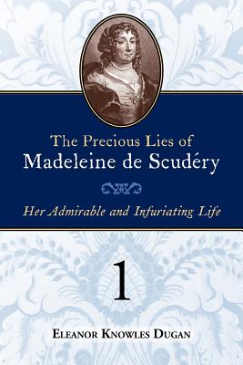 Coperta cărții 'The Precious Lies of Madeleine de Scudéry: Her Admirable and Infuriating Life. Book 1 - Eleanor Knowles Dugan'