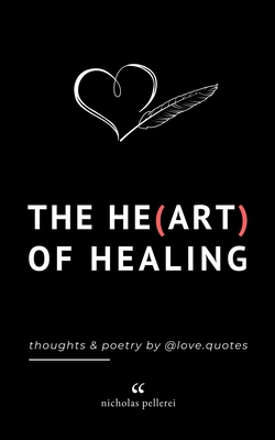 The Heart Of Healing: Emotional Poems Book About Finding Yourself For Adults And Teens - Nicholas Pellerei