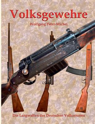Volksgewehre: Die Langwaffen des Deutschen Volkssturms - Wolfgang Peter-michel